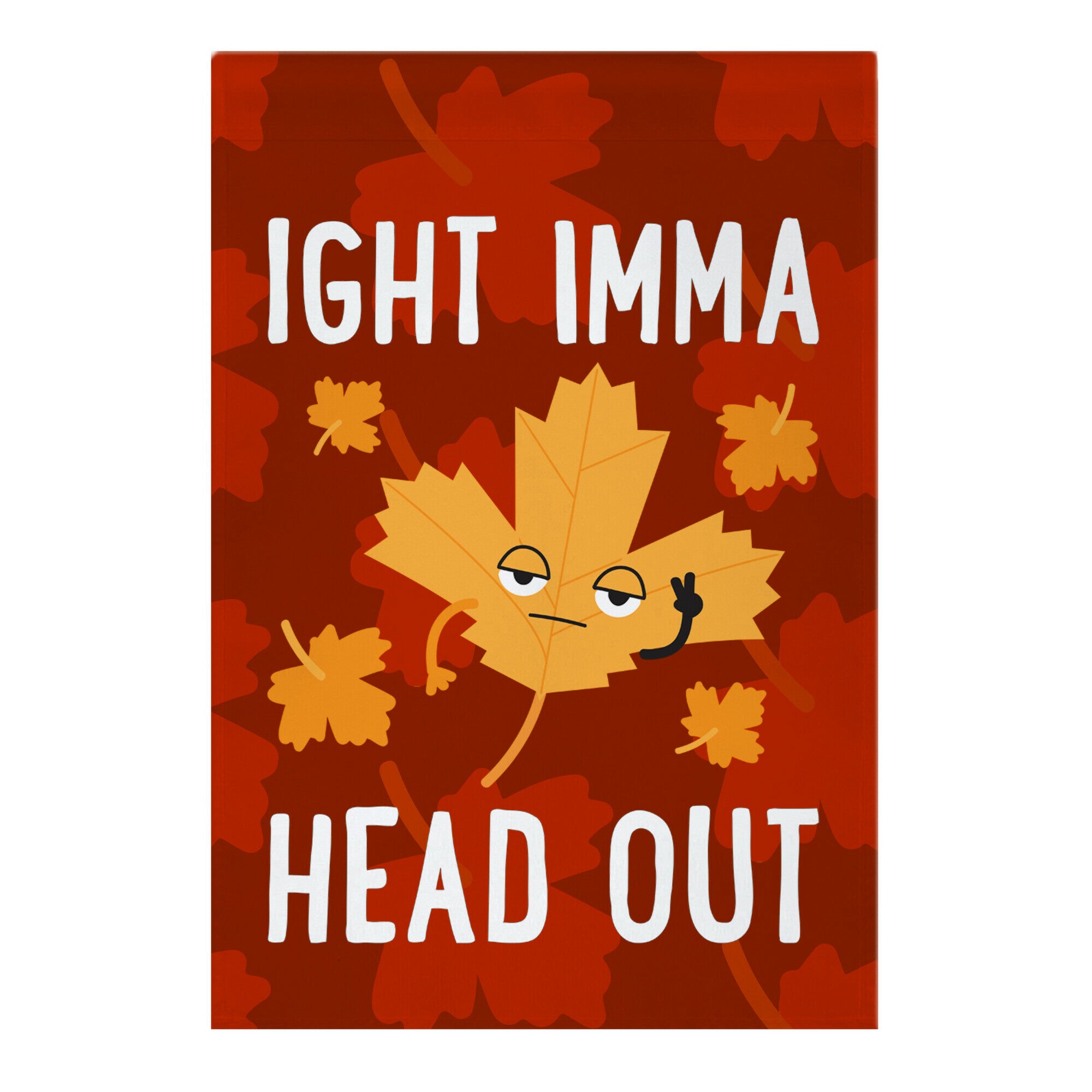 Ight Imma Head Out Leaf Garden Flag